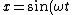 x=\sin(\omega t)